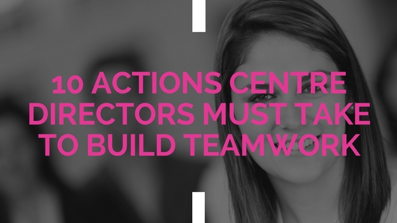 10 actions centre directors must take to build teamwork